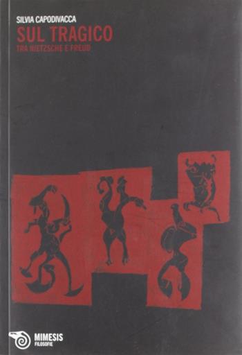 Sul tragico. Tra Nietzsche e Freud - Silvia Capodivacca - Libro Mimesis 2011, Filosofie | Libraccio.it