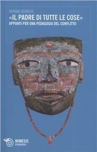 Il padre di tutte le cose. Appunti per una pedagogia del conflitto - Viviana Segreto - Libro Mimesis 2011, Eterotopie | Libraccio.it