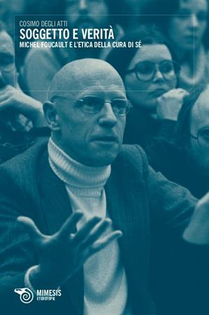 Soggetto e verità. Michel Foucault e l'etica della cura di sé - Cosimo Degli Atti - Libro Mimesis 2011, Eterotopie | Libraccio.it