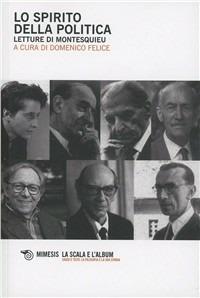 Lo spirito della politica. Letture di Montesquieu - Domenico Felice - Libro Mimesis 2011 | Libraccio.it