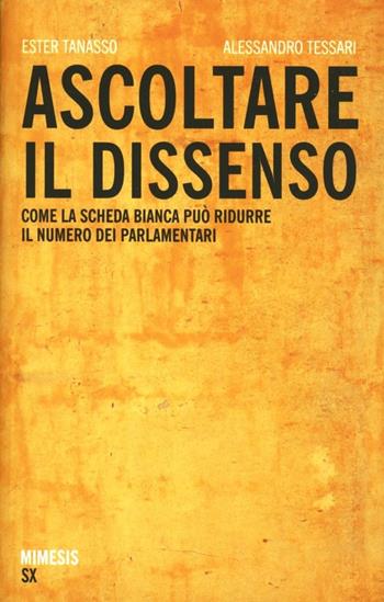 Ascoltare il dissenso. Come la scheda bianca può ridurre il numero dei parlamentari - Alessandro Tessari, Ester Tanasso - Libro Mimesis 2012, SX | Libraccio.it