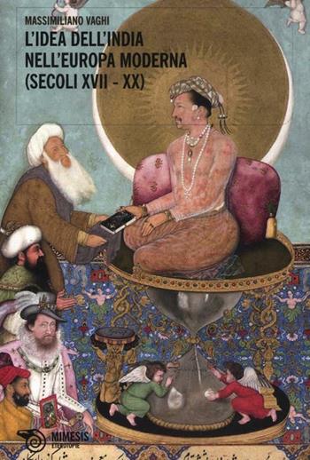 L' idea dell'India nell'Europa moderna (secoli XVII-XX) - Massimiliano Vaghi - Libro Mimesis 2012, Eterotopie | Libraccio.it