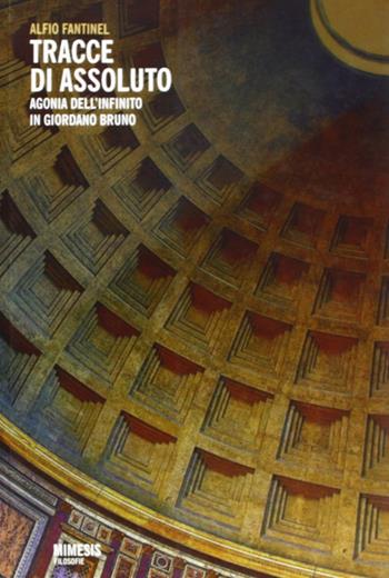 Tracce di assoluto. Agonia dell'infinito in Giordano Bruno - Alfio Fantinel - Libro Mimesis 2012, Filosofie | Libraccio.it