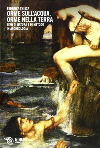 Orme sull'acqua, orme nella terra. Temi di natura e di metodo in archeologia - Federica Chiesa - Libro Mimesis 2012 | Libraccio.it