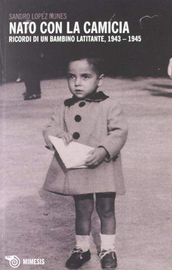 Nato con la camicia. Ricordi di un bambino latitante, 1943-1945 - Sandro Lopez Nunes - Libro Mimesis 2012, Mimesis | Libraccio.it