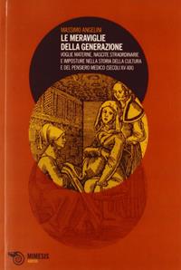 Le meraviglie della generazione. Voglie materne, nascite straordinarie e imposture nella storia della cultura e del pensiero medico (secoli XV e XIX) - Massimo Angelini - Libro Mimesis 2012, Filosofie | Libraccio.it