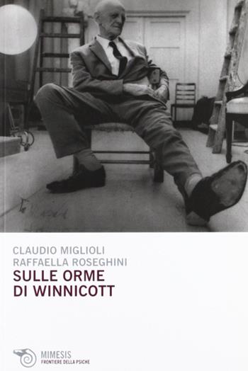 Sulle orme di Winnicott - Claudio Miglioli, Raffaella Roseghini - Libro Mimesis 2012, Frontiere della psiche | Libraccio.it