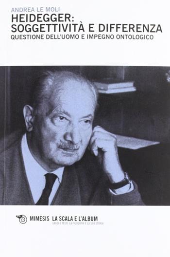 Heidegger: soggettività e differenza. Questione dell'uomo e impegno ontologico - Andrea Le Moli - Libro Mimesis 2011, La scala e l'album | Libraccio.it