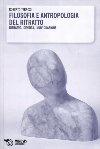 Filosofia e antropologia del ritratto - Roberto Terrosi - Libro Mimesis 2013, Morfologie | Libraccio.it
