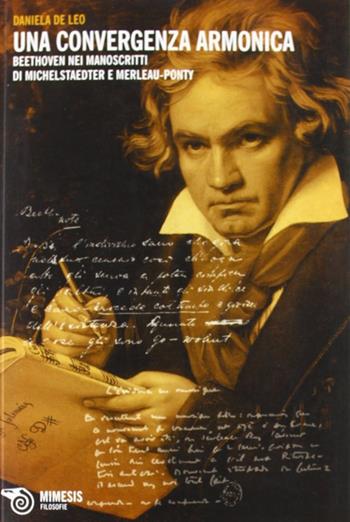 Una convergenza armonica. Beethoven nei manoscritti di Michelstaedter e Merleau-Ponty - Daniela De Leo - Libro Mimesis 2012, Le immagini della musica | Libraccio.it