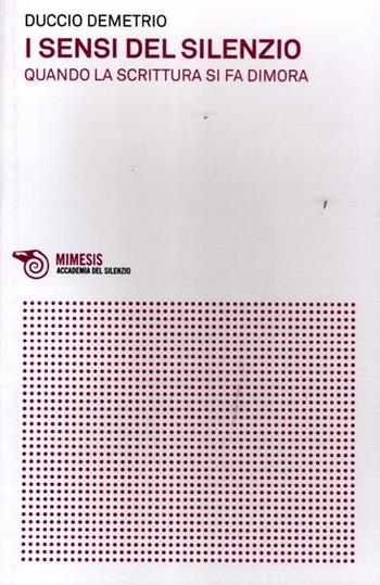 I sensi del silenzio. Quando la scrittura si fa dimora - Duccio Demetrio - Libro Mimesis 2012, Accademia del silenzio | Libraccio.it