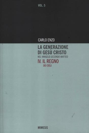 La generazione di Gesù Cristo nel Vangelo secondo Matteo. Vol. 4: Il regno dei cieli. - Carlo Enzo - Libro Mimesis 2012 | Libraccio.it