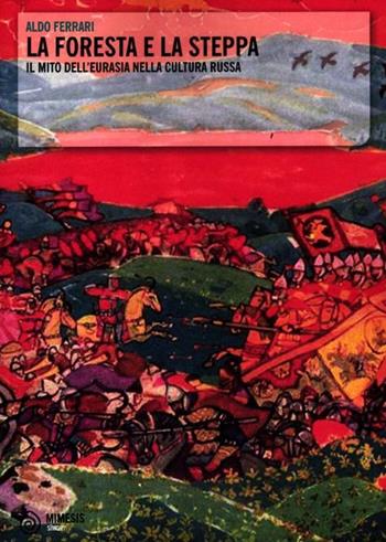 La foresta e la steppa. Il mito dell'Eurasia nella cultura russa - Aldo Ferrari - Libro Mimesis 2012, Simorg | Libraccio.it