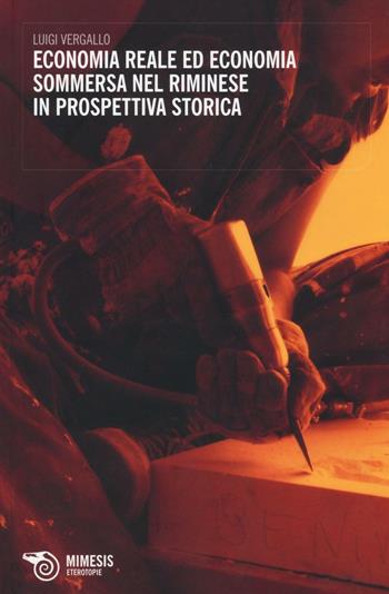 Economia reale ed economia sommersa nel riminese in prospettiva storica - Luigi Vergallo - Libro Mimesis 2016, Eterotopie | Libraccio.it