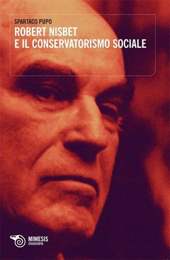 Robert Nisbet e il conservatorismo sociale - Spartaco Pupo - Libro Mimesis 2012, Eterotopie | Libraccio.it