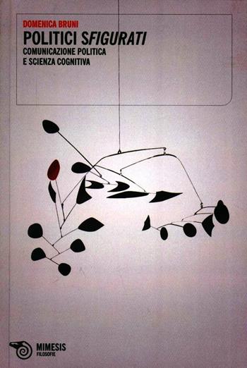 Politici sfigurati. Comunicazione politica e scienza cognitiva - Domenica Bruni - Libro Mimesis 2012 | Libraccio.it