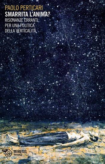 Smarrita l'anima? Risonanze erranti per una politica della verticalità - Paolo Perticari - Libro Mimesis 2013, Impronte | Libraccio.it