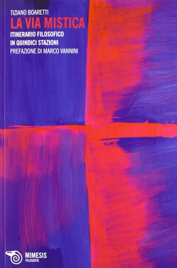 La via mistica. Itinerario filosofico in quindici stazioni - Tiziano Boaretti - Libro Mimesis 2012, Filosofie | Libraccio.it