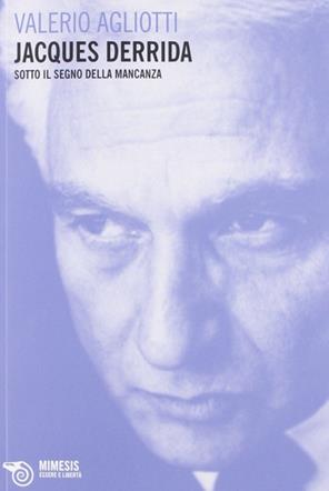 Jacques Derrida. Sotto il segno della mancanza - Valerio Agliotti - Libro Mimesis 2012, Essere e libertà | Libraccio.it