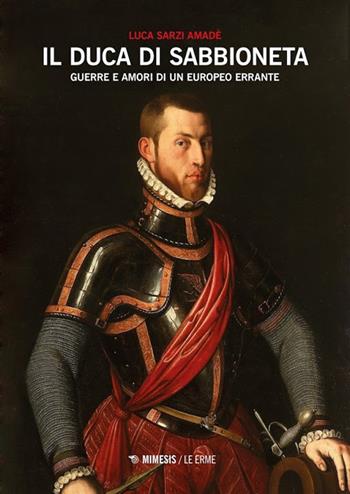 Il duca di Sabbioneta. Guerre e amori di un europeo errante - Luca Sarzi Amadè - Libro Mimesis 2013 | Libraccio.it