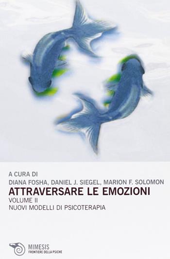 Attraversare le emozioni. Vol. 2: I nuovi modelli di psicoterapia - Diana Fosha, Daniel J. Siegel, Marion F. Solomon - Libro Mimesis 2012, Frontiere della psiche | Libraccio.it