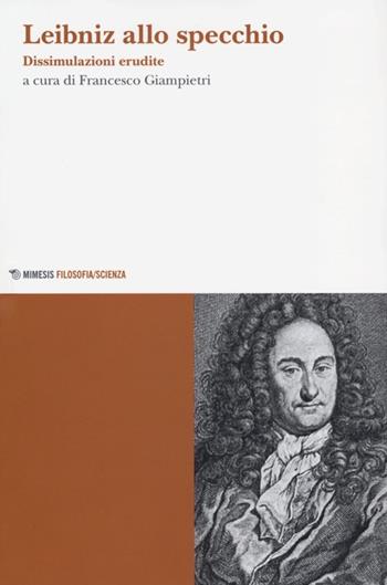 Leibniz allo specchio. Dissimulazioni erudite  - Libro Mimesis 2012, Mimesis. Filosofia/Scienza | Libraccio.it