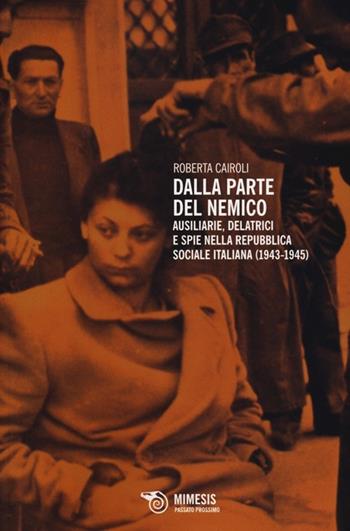 Dalla parte del nemico. Ausiliarie, delatrici e spie nella Repubblica sociale italiana (1943-1945) - Roberta Cairoli - Libro Mimesis 2013, Passato prossimo | Libraccio.it