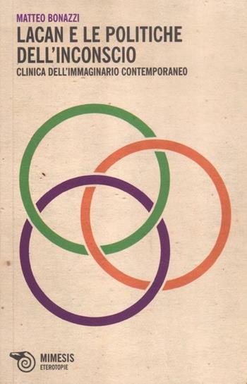 Lacan e le politiche dell'inconscio. Clinica dell'immaginario contemporaneo - Matteo Bonazzi - Libro Mimesis 2012, Eterotopie | Libraccio.it