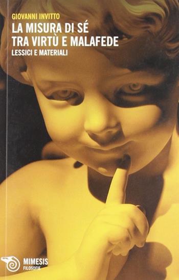 Misura di sé tra virtù e malafede. Lessici e materiali per un discorso in frammenti - Giovanni Invitto - Libro Mimesis 2012, Filosofie | Libraccio.it