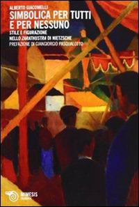 Simbolica per tutti e per nessuno. Stile e figurazione nello Zarathustra di Nietzsche - Alberto Giacomelli - Libro Mimesis 2012, Filosofie | Libraccio.it