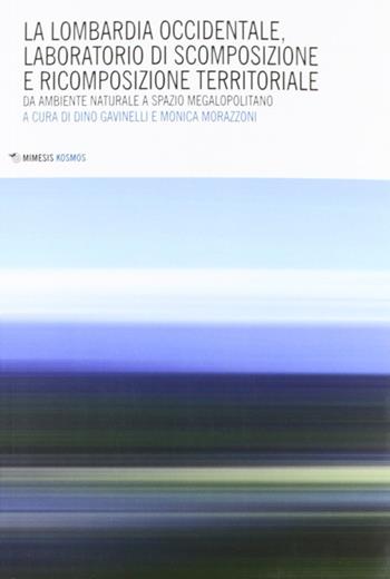 Lombardia occidentale, laboratorio di scomposizione e ricomposizione territoriale. Da ambiente naturale a spazio megalopolitano  - Libro Mimesis 2012, Kosmos | Libraccio.it