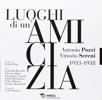 I luoghi di un'amicizia. Antonia Pozzi Vittorio Sereni 1933-1938  - Libro Mimesis 2012, Centro internazionale insubrico. Studi | Libraccio.it