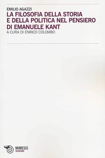 La filosofia della storia e della politica nel pensiero di Emanuele Kant - Emilio Agazzi - Libro Mimesis 2012, Ricercare | Libraccio.it