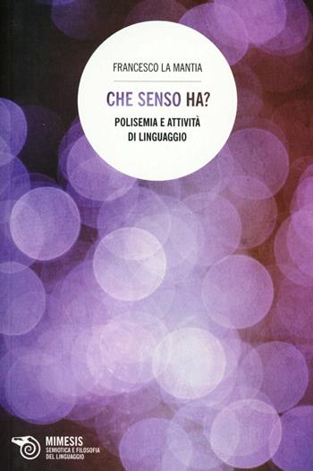 Che senso ha? Polisemia e attività di linguaggio - Francesco La Mantia - Libro Mimesis 2013, Semiotica e filosofia del linguaggio | Libraccio.it
