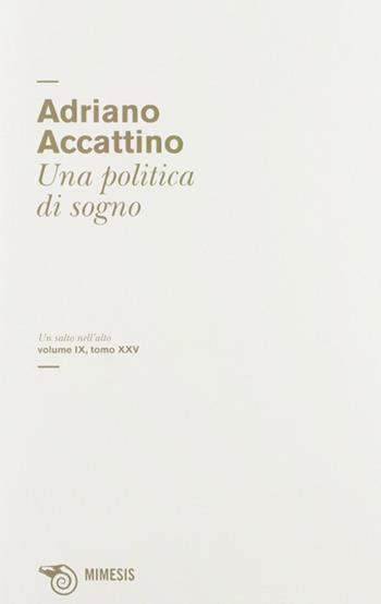Una politica di sogno - Adriano Accattino - Libro Mimesis 2012, Salto nell'alto | Libraccio.it
