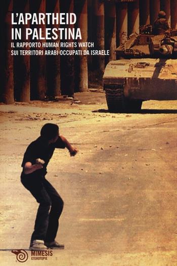Apartheid in Palestina. Il rapporto Human Rights Watch sui territori arabi occupati da Israele  - Libro Mimesis 2012, Eterotopie | Libraccio.it