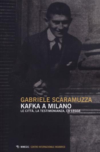Kafka a Milano. Le città, la testimonianza, la legge - Gabriele Scaramuzza - Libro Mimesis 2013, Centro internazionale insubrico. Studi | Libraccio.it