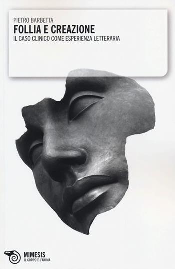 Follia e creazione. Il caso clinico come esperienza letteraria - Pietro Barbetta - Libro Mimesis 2012, Il corpo e l'anima | Libraccio.it