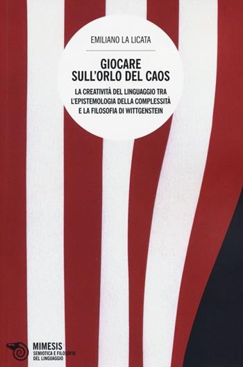 Giocare sull'orlo del caos. La creatività del linguaggio tra l'epistemologia della complessità e la filosofia di Wittgenstein - Emiliano La Licata - Libro Mimesis 2013, Semiotica e filosofia del linguaggio | Libraccio.it