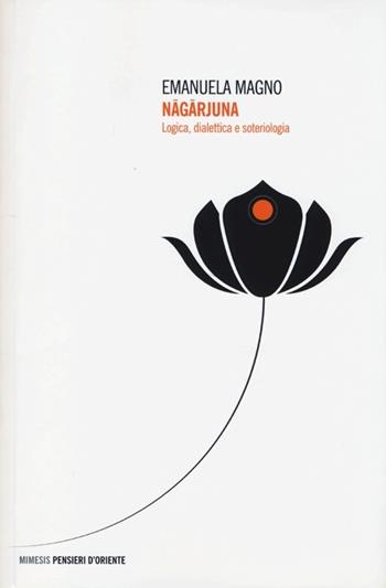 Nagarjuna. Logica, dialettica e soteriologia - Emanuela Magno - Libro Mimesis 2013, Pensieri d'Oriente | Libraccio.it