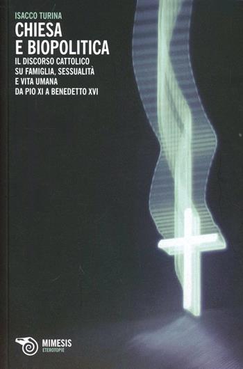 Chiesa e biopolitica. Il discorso cattolico su famiglia, sessualità e vita umana da Pio XI a Benedetto XVI - Isacco Turina - Libro Mimesis 2013, Eterotopie | Libraccio.it