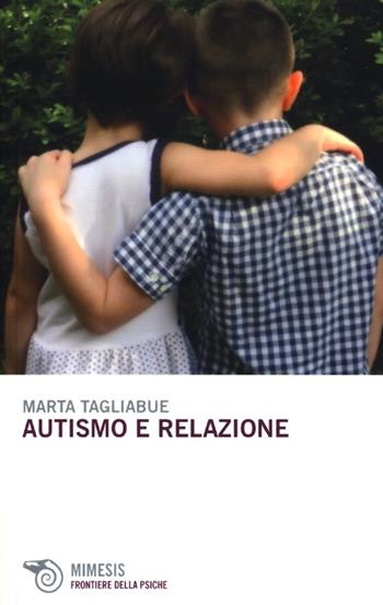 Autismo e relazione - Marta Tagliabue - Libro Mimesis 2013, Frontiere della psiche | Libraccio.it