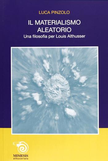Il materialismo aleatorio. Una filosofia per Louis Althusser - Luca Pinzolo - Libro Mimesis 2013, Althusseriana | Libraccio.it