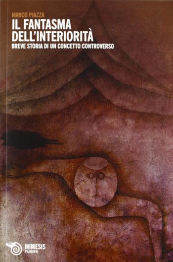 Fantasma dell'interiorità. Breve storia di un concetto controverso - Marco Piazza - Libro Mimesis 2013, Filosofie | Libraccio.it