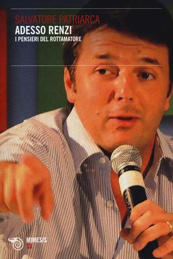 Adesso Renzi. I pensieri del rottamatore - Salvatore Patriarca - Libro Mimesis 2012, SX | Libraccio.it