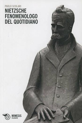 Nietzsche. Fenomenologo del quotidiano - Paolo Scolari - Libro Mimesis 2013, Filosofie | Libraccio.it