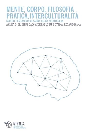 Mente, corpo, filosofia pratica, interculturalità. Scritti in memoria di Vanna Gessa Kurotschka  - Libro Mimesis 2013, Teoria critica | Libraccio.it