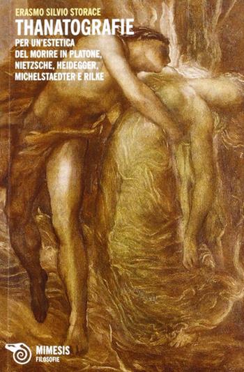 Thanatografie. Per un'estetica del morire in Platone, Nietzsche, Heidegger, Michelstaedter e Rilke - Erasmo Silvio Storace - Libro Mimesis 2012, Filosofie | Libraccio.it