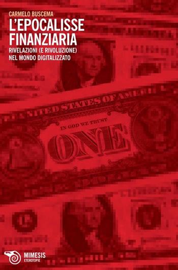 L'epocalisse finanziaria. Rivelazioni (e rivoluzione) nel mondo digitalizzato - Carmelo Buscema - Libro Mimesis 2012, Eterotopie | Libraccio.it