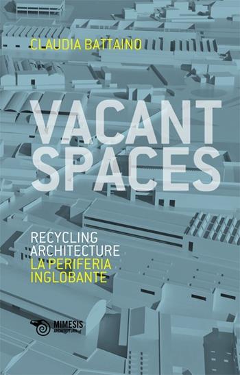 Vacant spaces. Recycling architecture. La periferia inglobante - Claudia Battaino - Libro Mimesis 2012, Architettura | Libraccio.it